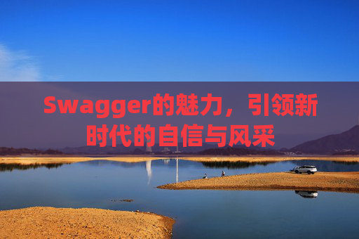 Swagger的魅力,引领新时代的自信与风采