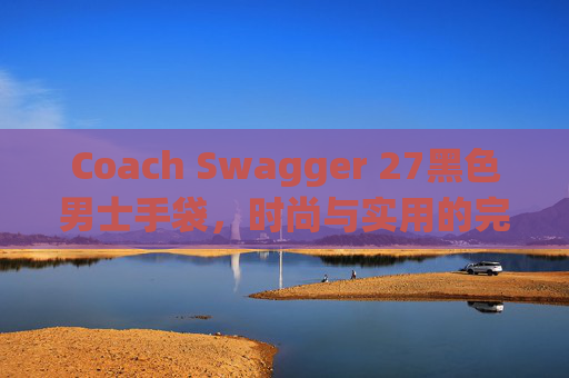 Coach Swagger 27黑色男士手袋,时尚与实用的完美结合 Coach Swagger 27黑色男士手袋,时尚与实用的完美结合